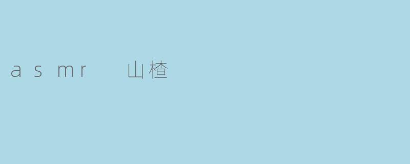 什么是ASMR山楂,它带来什么样的体验?****